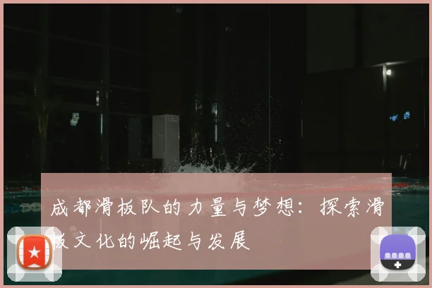 成都滑板队的力量与梦想：探索滑板文化的崛起与发展