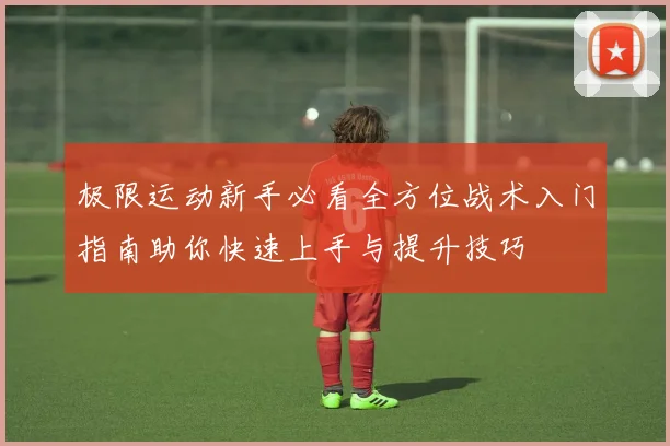 极限运动新手必看全方位战术入门指南助你快速上手与提升技巧