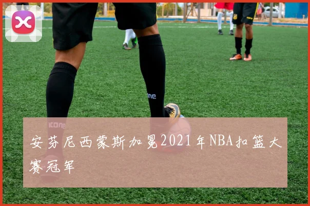 安芬尼西蒙斯加冕2021年NBA扣篮大赛冠军