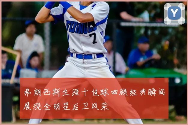 弗朗西斯生涯十佳球回顾经典瞬间展现全明星后卫风采